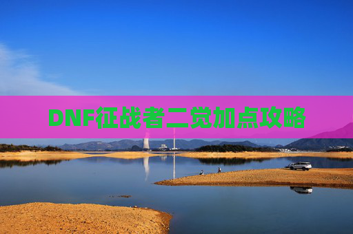 DNF征战者二觉加点攻略 DNF征战者二觉加点攻略
