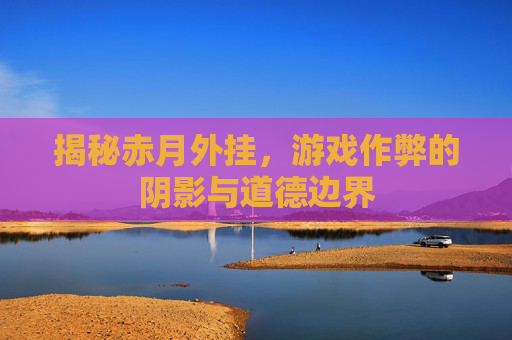 揭秘赤月外挂,游戏作弊的阴影与道德边界 揭秘赤月外挂,游戏作弊的阴影与道德边界