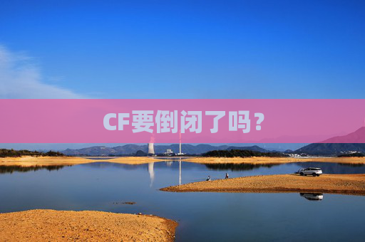 CF要倒闭了吗? CF要倒闭了吗?