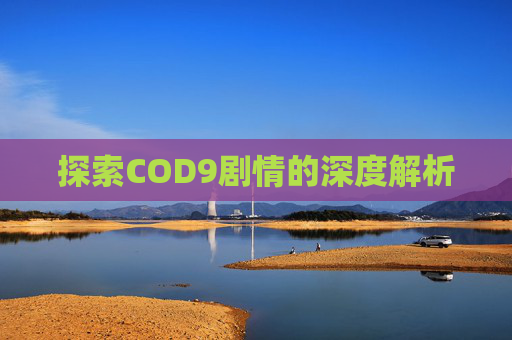 探索COD9剧情的深度解析 探索COD9剧情的深度解析