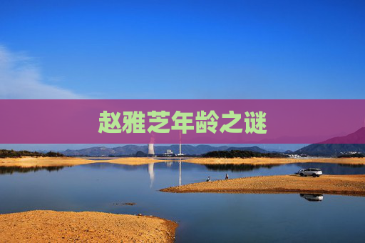 赵雅芝年龄之谜 赵雅芝年龄之谜