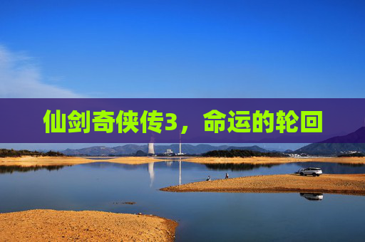 仙剑奇侠传3,命运的轮回 仙剑奇侠传3,命运的轮回