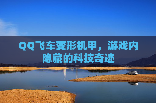 QQ飞车变形机甲，游戏内隐藏的科技奇迹