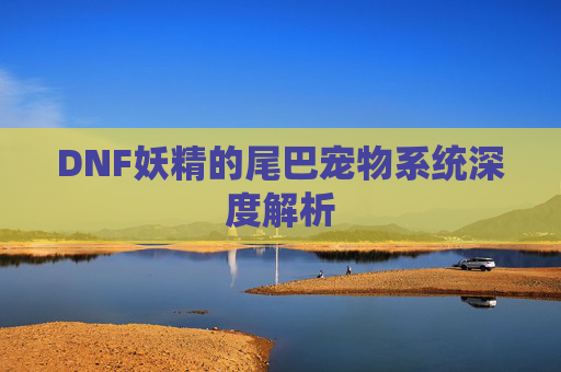 DNF妖精的尾巴宠物系统深度解析 DNF妖精的尾巴宠物系统深度解析