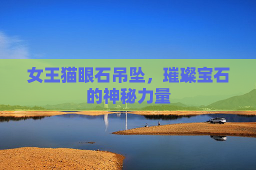 女王猫眼石吊坠，璀璨宝石的神秘力量