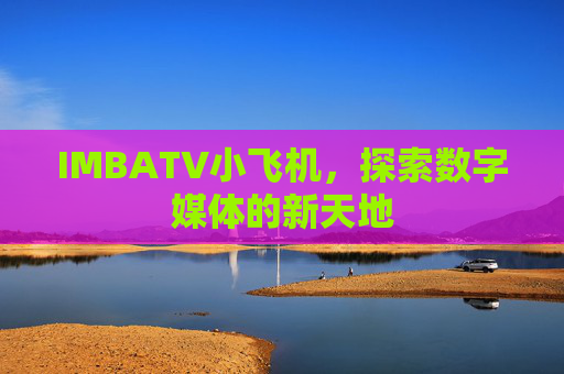 IMBATV小飞机，探索数字媒体的新天地