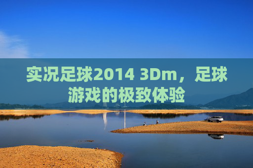 实况足球2014 3Dm,足球游戏的极致体验 实况足球2014 3Dm,足球游戏的极致体验