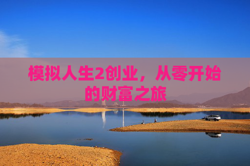模拟人生2创业,从零开始的财富之旅 模拟人生2创业,从零开始的财富之旅