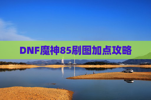 DNF魔神85刷图加点攻略 DNF魔神85刷图加点攻略