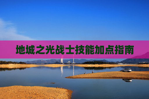 地城之光战士技能加点指南 地城之光战士技能加点指南