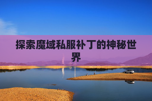探索魔域私服补丁的神秘世界 探索魔域私服补丁的神秘世界