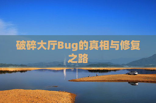 破碎大厅Bug的真相与修复之路 破碎大厅Bug的真相与修复之路