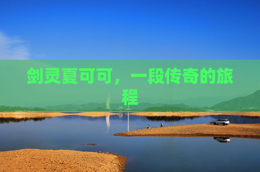 剑灵夏可可,一段传奇的旅程 剑灵夏可可,一段传奇的旅程