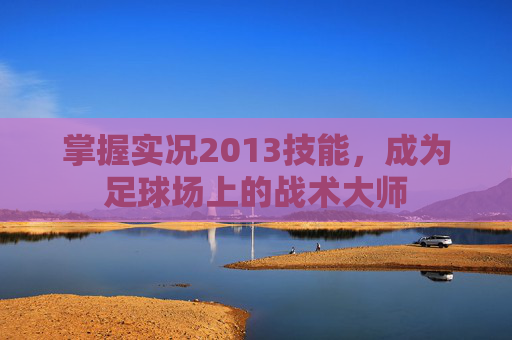 掌握实况2013技能，成为足球场上的战术大师