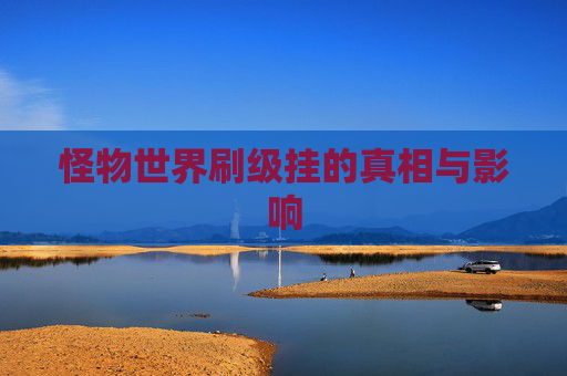 怪物世界刷级挂的真相与影响 怪物世界刷级挂的真相与影响