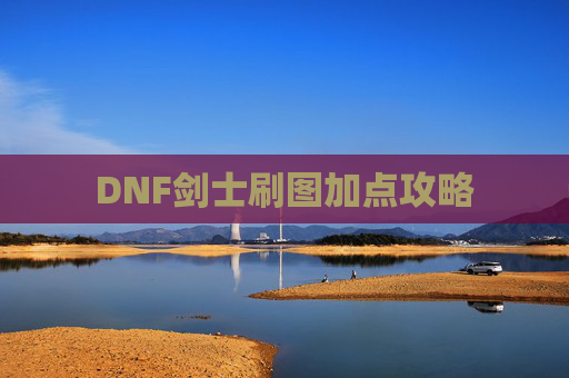 DNF剑士刷图加点攻略 DNF剑士刷图加点攻略