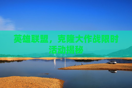 英雄联盟,克隆大作战限时活动揭秘 英雄联盟,克隆大作战限时活动揭秘
