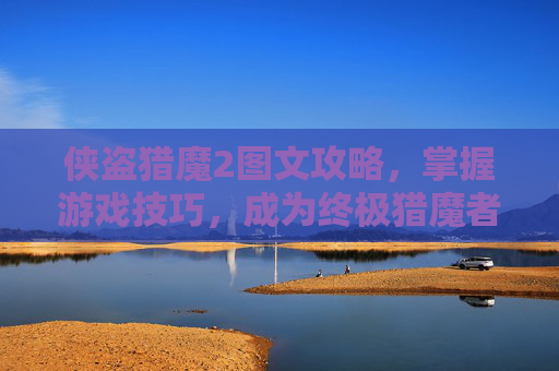 侠盗猎魔2图文攻略,掌握游戏技巧,成为终极猎魔者 侠盗猎魔2图文攻略,掌握游戏技巧,成为终极猎魔者