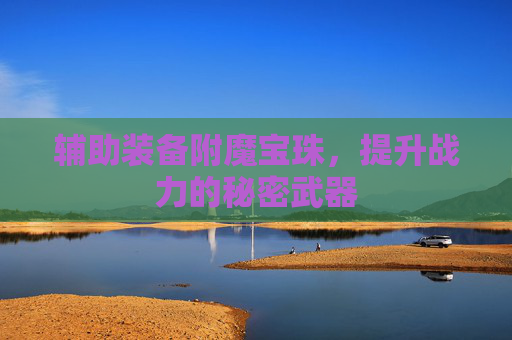 辅助装备附魔宝珠,提升战力的秘密武器 辅助装备附魔宝珠,提升战力的秘密武器