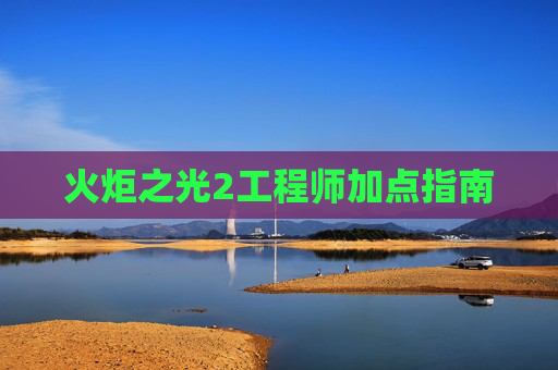火炬之光2工程师加点指南 火炬之光2工程师加点指南