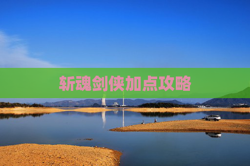 斩魂剑侠加点攻略 斩魂剑侠加点攻略