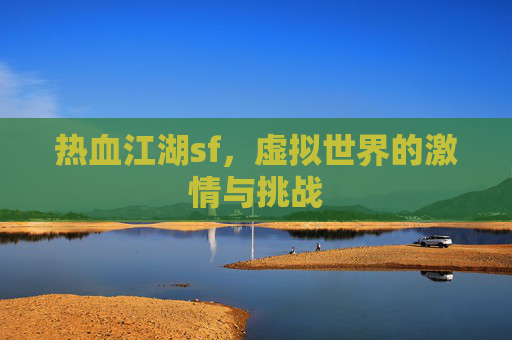 热血江湖sf，虚拟世界的激情与挑战