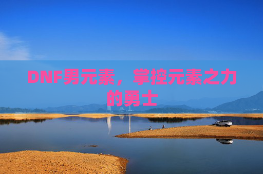 DNF男元素，掌控元素之力的勇士