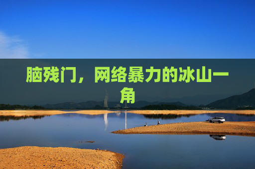 脑残门,网络暴力的冰山一角 脑残门,网络暴力的冰山一角
