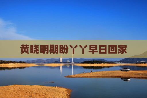 黄晓明期盼丫丫早日回家 黄晓明期盼丫丫早日回家