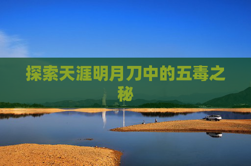 探索天涯明月刀中的五毒之秘 探索天涯明月刀中的五毒之秘