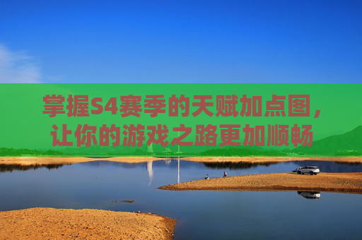 掌握S4赛季的天赋加点图，让你的游戏之路更加顺畅