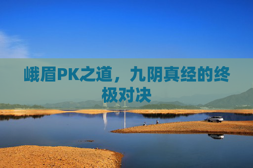 峨眉PK之道,九阴真经的终极对决 峨眉PK之道,九阴真经的终极对决