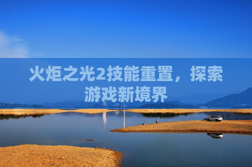 火炬之光2技能重置，探索游戏新境界