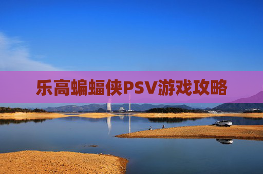 乐高蝙蝠侠PSV游戏攻略 乐高蝙蝠侠PSV游戏攻略