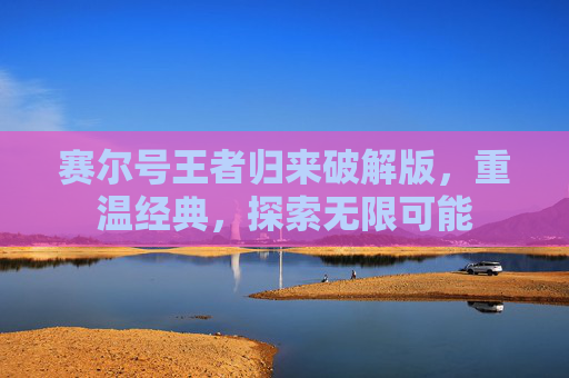 赛尔号王者归来破解版,重温经典,探索无限可能 赛尔号王者归来破解版,重温经典,探索无限可能