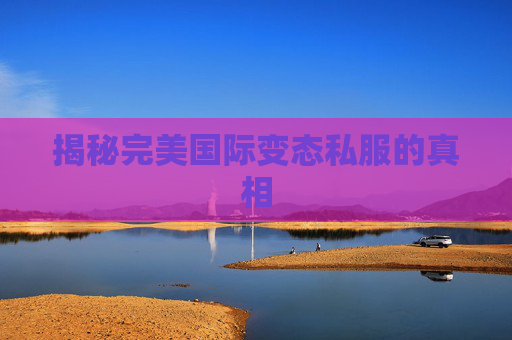 揭秘完美国际变态私服的真相