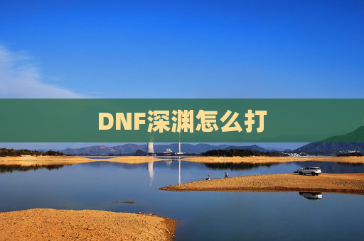 DNF深渊怎么打 DNF深渊怎么打