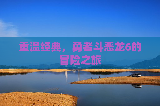 重温经典，勇者斗恶龙6的冒险之旅