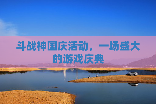 斗战神国庆活动，一场盛大的游戏庆典