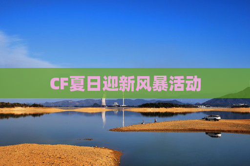 CF夏日迎新风暴活动 CF夏日迎新风暴活动