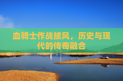 血骑士作战披风，历史与现代的传奇融合