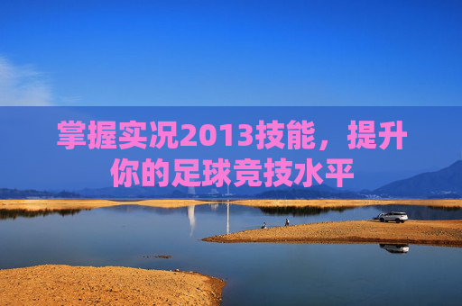 掌握实况2013技能,提升你的足球竞技水平 掌握实况2013技能,提升你的足球竞技水平