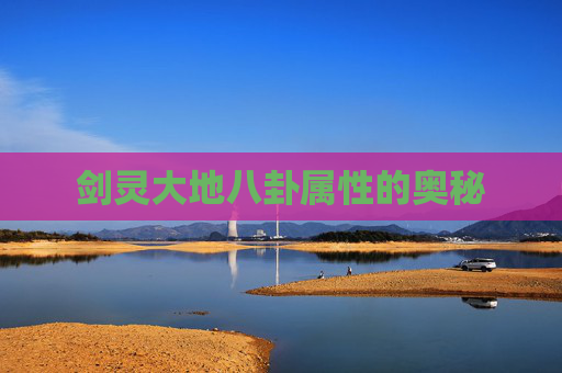 剑灵大地八卦属性的奥秘 剑灵大地八卦属性的奥秘