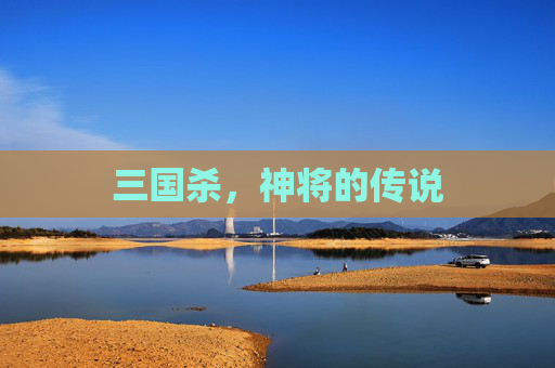 三国杀,神将的传说 三国杀,神将的传说