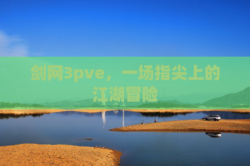 剑网3pve,一场指尖上的江湖冒险 剑网3pve,一场指尖上的江湖冒险