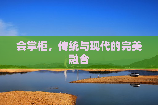 会掌柜，传统与现代的完美融合