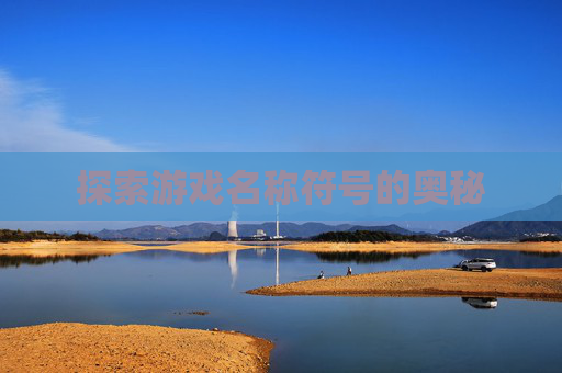 探索游戏名称符号的奥秘 探索游戏名称符号的奥秘