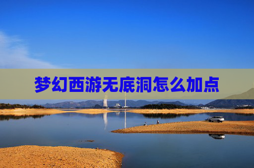 梦幻西游无底洞怎么加点 梦幻西游无底洞怎么加点