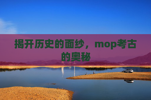 揭开历史的面纱,mop考古的奥秘 揭开历史的面纱,mop考古的奥秘