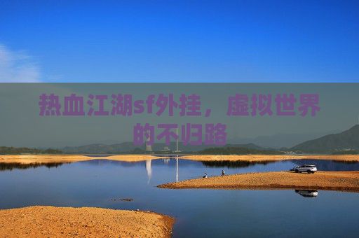 热血江湖sf外挂,虚拟世界的不归路 热血江湖sf外挂,虚拟世界的不归路